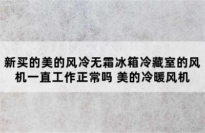 新买的美的风冷无霜冰箱冷藏室的风机一直工作正常吗 美的冷暖风机